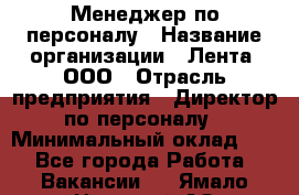 Менеджер по персоналу › Название организации ­ Лента, ООО › Отрасль предприятия ­ Директор по персоналу › Минимальный оклад ­ 1 - Все города Работа » Вакансии   . Ямало-Ненецкий АО,Муравленко г.